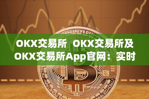 OKX交易所  OKX交易所及OKX交易所App官网：实时数字资产交易平台，安全便捷的数字货币交易所