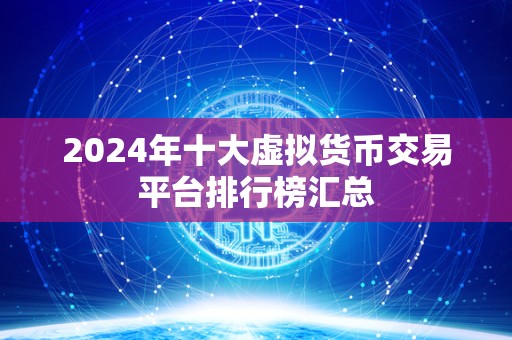2024年十大虚拟货币交易平台排行榜汇总