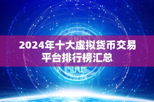 2024年十大虚拟货币交易平台排行榜汇总