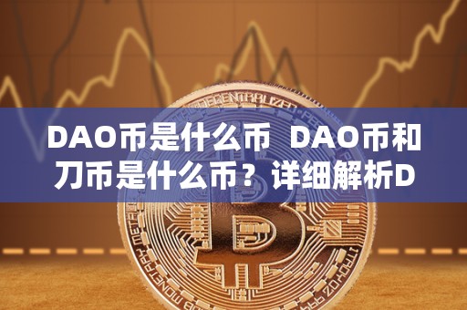 DAO币是什么币  DAO币和刀币是什么币？详细解析DAO币和刀币的概念、特点和用途