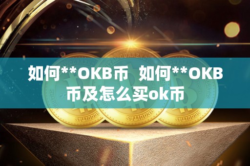 如何**OKB币  如何**OKB币及怎么买ok币
