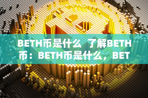 BETH币是什么  了解BETH币：BETH币是什么，BETH币值钱吗？