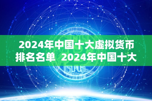 2024年中国十大虚拟货币排名名单  2024年中国十大虚拟货币排名名单：市场前景、投资风险和未来发展趋势