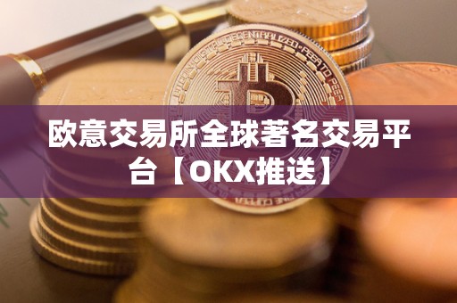 欧意交易所全球著名交易平台【OKX推送】