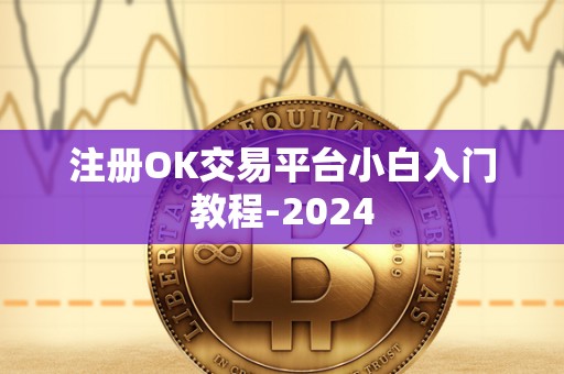 注册OK交易平台小白入门教程-2024