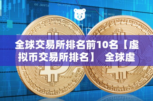 全球交易所排名前10名【虚拟币交易所排名】  全球虚拟币交易所排行榜：揭秘排名前10的交易所