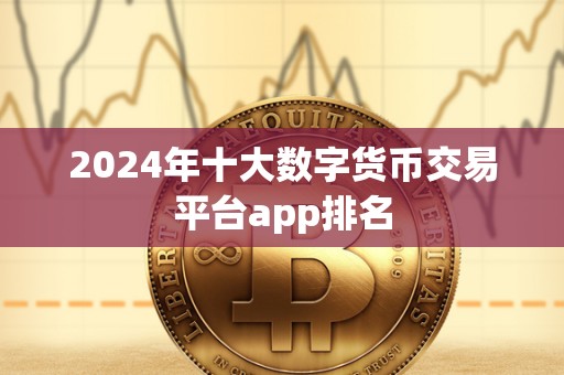 2024年十大数字货币交易平台app排名