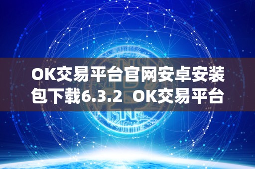 OK交易平台官网安卓安装包下载6.3.2  OK交易平台官网安卓安装包下载6.3.2及OK交易平台App下载