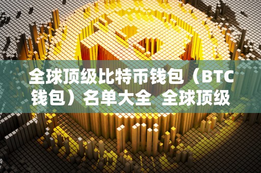 全球顶级比特币钱包（BTC钱包）名单大全  全球顶级比特币钱包（BTC钱包）名单大全及比特币钱包排行榜2019