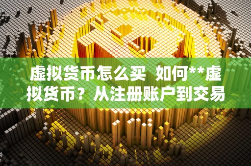 虚拟货币怎么买  如何**虚拟货币？从注册账户到交易流程详解