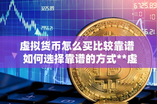 虚拟货币怎么买比较靠谱  如何选择靠谱的方式**虚拟货币