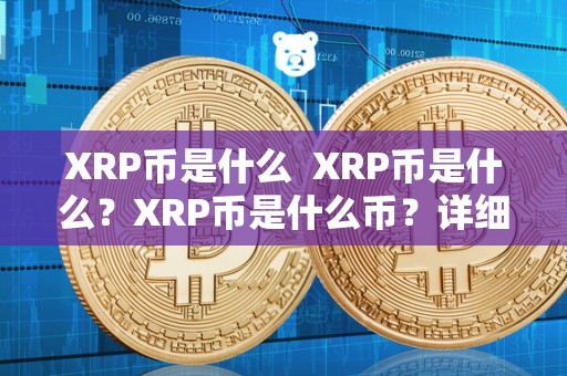 XRP币是什么  XRP币是什么？XRP币是什么币？详细解析XRP币的特点和用途