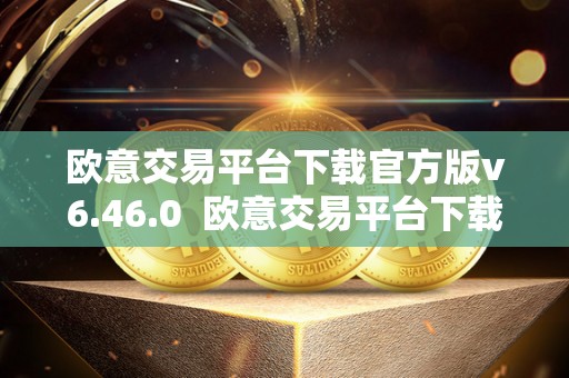 欧意交易平台下载官方版v6.46.0  欧意交易平台下载官方版v6.46.0：一站式数字资产交易平台，安全便捷的交易体验