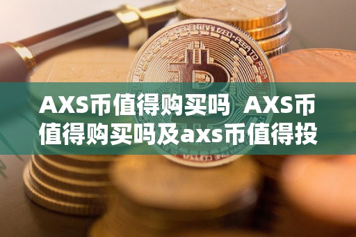 AXS币值得购买吗  AXS币值得购买吗及axs币值得投资吗