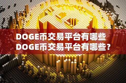 DOGE币交易平台有哪些  DOGE币交易平台有哪些？比特币、以太坊等数字货币交易平台推荐
