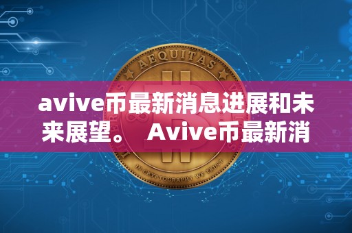 avive币最新消息进展和未来展望。  Avive币最新消息进展和未来展望