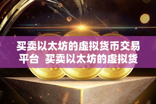 买卖以太坊的虚拟货币交易平台  买卖以太坊的虚拟货币交易平台