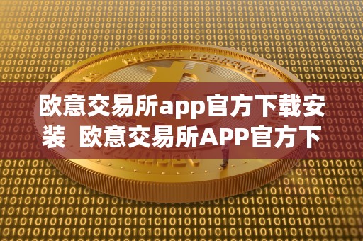 欧意交易所app官方下载安装  欧意交易所APP官方下载安装及欧意交易所APP官方下载
