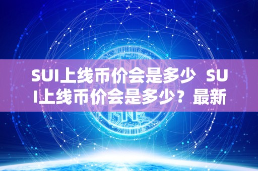 SUI上线币价会是多少  SUI上线币价会是多少？最新上线币一览