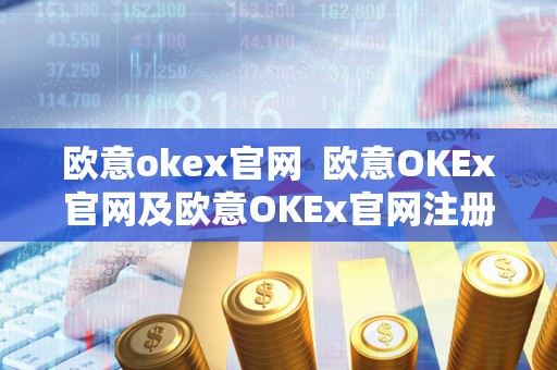 欧意okex官网  欧意OKEx官网及欧意OKEx官网注册