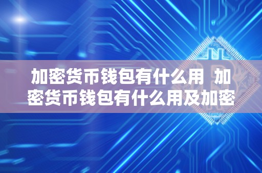 加密货币钱包有什么用  加密货币钱包有什么用及加密货币钱包有什么用处