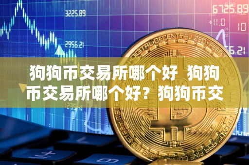 狗狗币交易所哪个好  狗狗币交易所哪个好？狗狗币交易全攻略