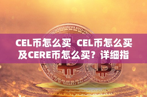 CEL币怎么买  CEL币怎么买及CERE币怎么买？详细指南及步骤