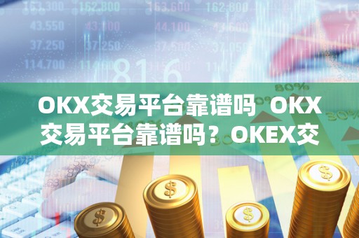 OKX交易平台靠谱吗  OKX交易平台靠谱吗？OKEX交易平台可靠吗？
