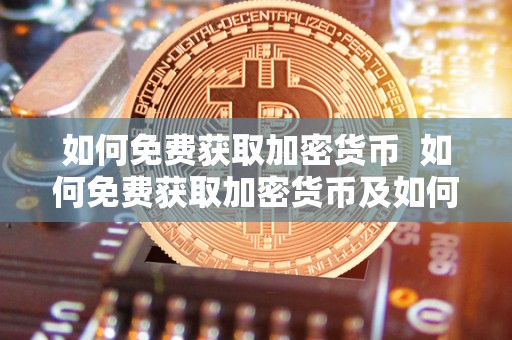 如何免费获取加密货币  如何免费获取加密货币及如何免费获取加密货币信息