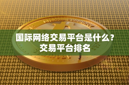 国际网络交易平台是什么？交易平台排名