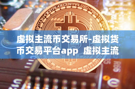 虚拟主流币交易所-虚拟货币交易平台app  虚拟主流币交易所-虚拟货币交易平台app