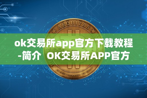 ok交易所app官方下载教程-简介  OK交易所APP官方下载教程-简介