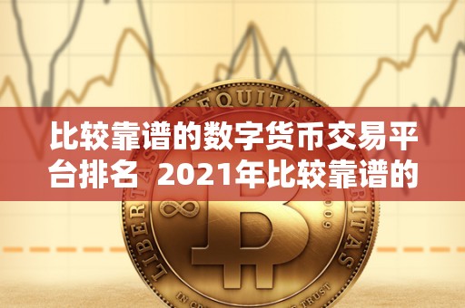 比较靠谱的数字货币交易平台排名  2021年比较靠谱的数字货币交易平台排名及评测