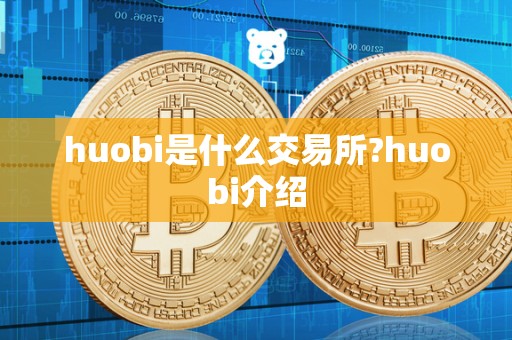 huobi是什么交易所?huobi介绍