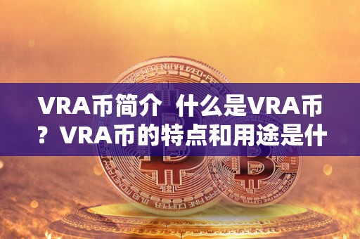 VRA币简介  什么是VRA币？VRA币的特点和用途是什么？