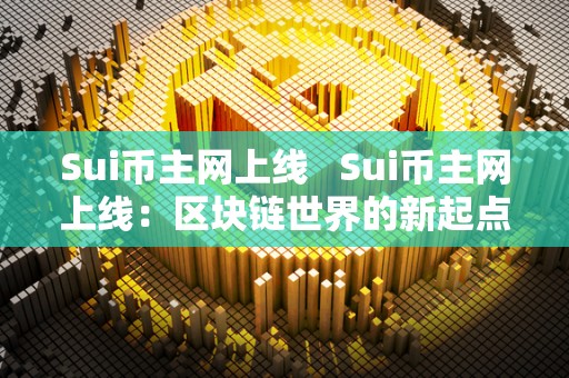 Sui币主网上线   Sui币主网上线：区块链世界的新起点 