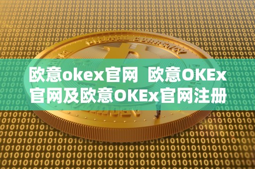 欧意okex官网  欧意OKEx官网及欧意OKEx官网注册：全面了解数字货币交易平台
