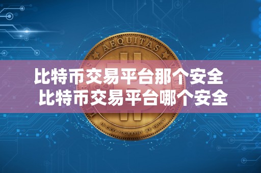 比特币交易平台那个安全  比特币交易平台哪个安全？如何选择安全的比特币交易平台？