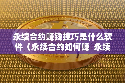 永续合约赚钱技巧是什么软件（永续合约如何赚  永续合约赚钱技巧是什么软件