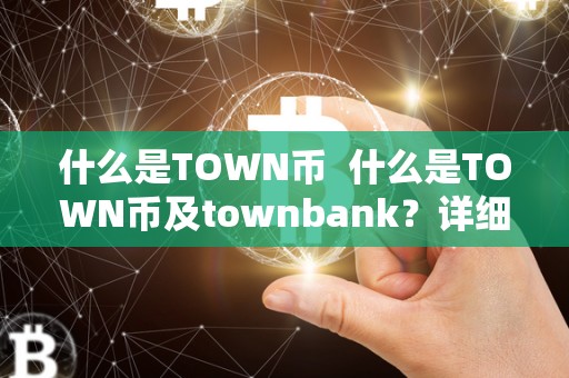 什么是TOWN币  什么是TOWN币及townbank？详细解读TOWN币的概念、用途和发展前景