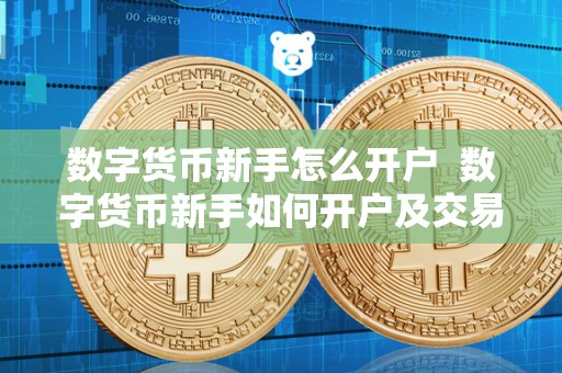 数字货币新手怎么开户  数字货币新手如何开户及交易？教你如何快速上手数字货币交易