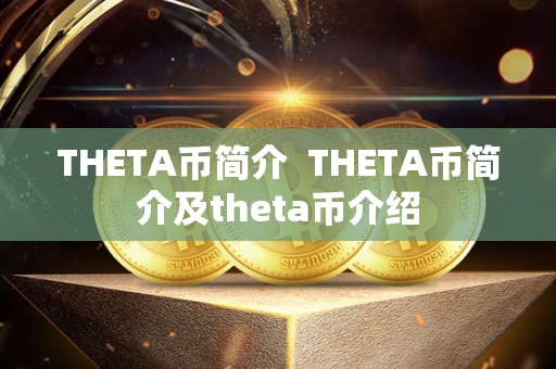 THETA币简介  THETA币简介及theta币介绍