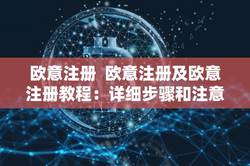 欧意注册  欧意注册及欧意注册教程：详细步骤和注意事项