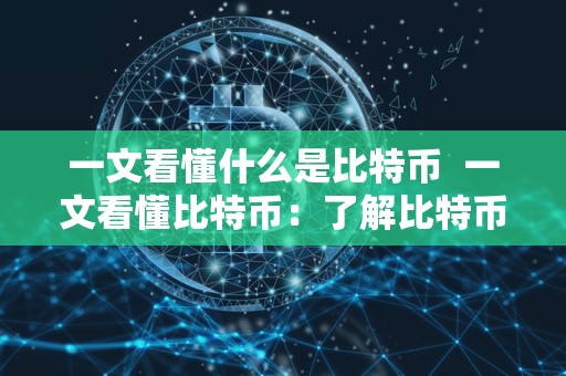 一文看懂什么是比特币  一文看懂比特币：了解比特币的定义、特点和意义