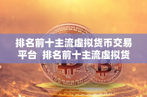 排名前十主流虚拟货币交易平台  排名前十主流虚拟货币交易平台详细分析：比特币、以太坊、莱特币等热门数字货币交易平台全面评测