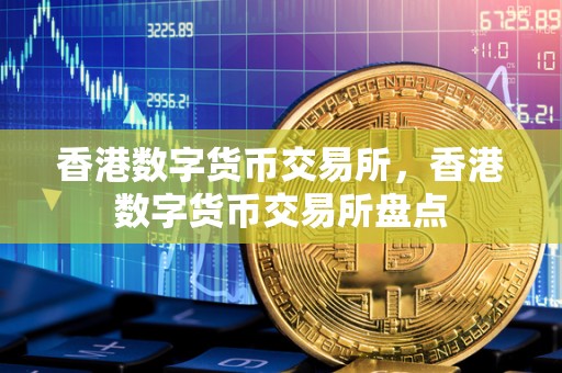 香港数字货币交易所，香港数字货币交易所盘点