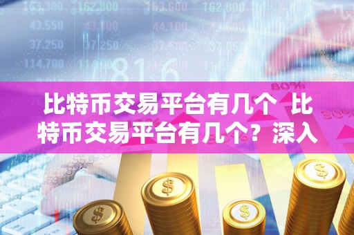 比特币交易平台有几个  比特币交易平台有几个？深入探讨比特币交易平台的种类和特点