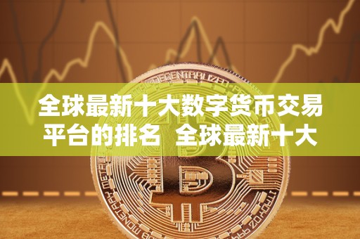 全球最新十大数字货币交易平台的排名  全球最新十大数字货币交易平台的排名及评价