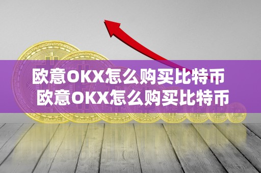 欧意OKX怎么购买比特币  欧意OKX怎么购买比特币及欧意OKEX怎么买币