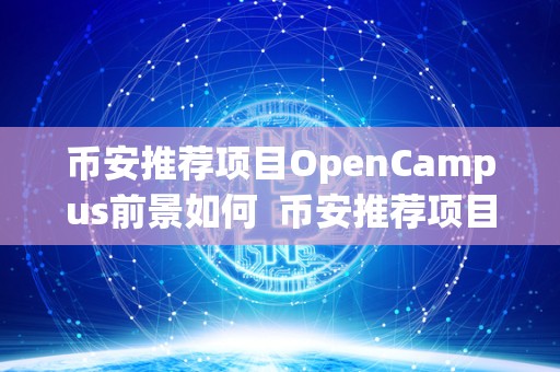 币安推荐项目OpenCampus前景如何  币安推荐项目OpenCampus前景如何